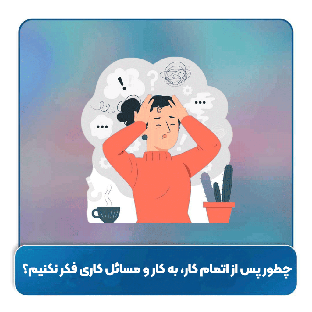 چطور پس از اتمام کار، به کار و مسائل کاری فکر نکنیم؟